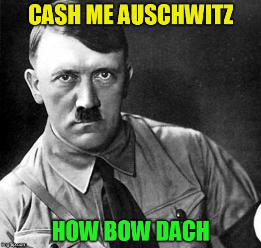 CASH ME AUSCHWITZ HOW BOW DACH | made w/ Imgflip meme maker