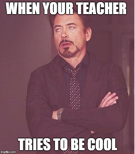 Face You Make Robert Downey Jr Meme | WHEN YOUR TEACHER; TRIES TO BE COOL | image tagged in memes,face you make robert downey jr | made w/ Imgflip meme maker