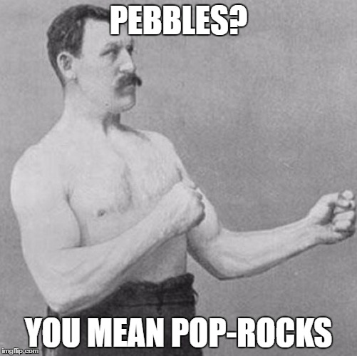 PEBBLES? YOU MEAN POP-ROCKS | made w/ Imgflip meme maker