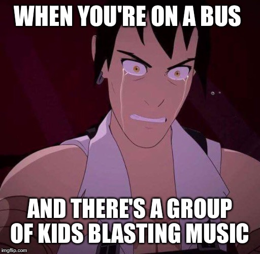 Every time you get on a bus!  | WHEN YOU'RE ON A BUS; AND THERE'S A GROUP OF KIDS BLASTING MUSIC | image tagged in memes,rwby | made w/ Imgflip meme maker