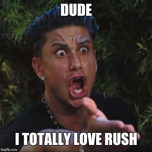 DUDE I TOTALLY LOVE RUSH | made w/ Imgflip meme maker