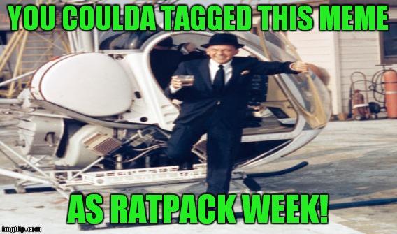 YOU COULDA TAGGED THIS MEME AS RATPACK WEEK! | made w/ Imgflip meme maker