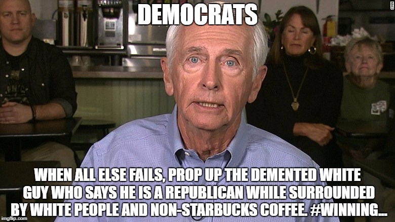 Democrat Strategy  | DEMOCRATS; WHEN ALL ELSE FAILS, PROP UP THE DEMENTED WHITE GUY WHO SAYS HE IS A REPUBLICAN WHILE SURROUNDED BY WHITE PEOPLE AND NON-STARBUCKS COFFEE. #WINNING... | image tagged in democrats,winning,losers,insanity,hillary clinton lying democrat liberal | made w/ Imgflip meme maker