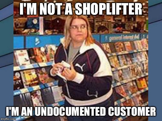 I'M NOT A SHOPLIFTER I'M AN UNDOCUMENTED CUSTOMER | made w/ Imgflip meme maker