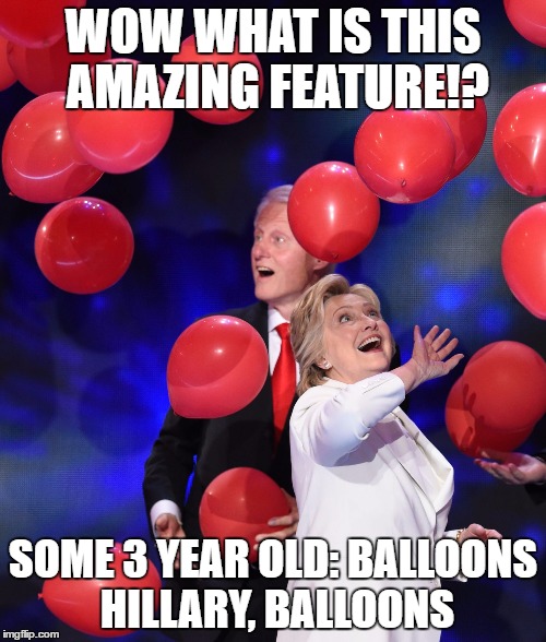  WOW WHAT IS THIS AMAZING FEATURE!? SOME 3 YEAR OLD: BALLOONS HILLARY, BALLOONS | image tagged in hillaryballoons | made w/ Imgflip meme maker
