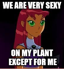 On My Planet... |  WE ARE VERY SEXY; ON MY PLANT EXCEPT FOR ME | image tagged in on my planet | made w/ Imgflip meme maker