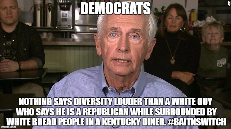Democrats Got Nothing | DEMOCRATS; NOTHING SAYS DIVERSITY LOUDER THAN A WHITE GUY WHO SAYS HE IS A REPUBLICAN WHILE SURROUNDED BY WHITE BREAD PEOPLE IN A KENTUCKY DINER. #BAITNSWITCH | image tagged in democrats,racist,hillary clinton 2016,nancy pelosi,losers,dementia | made w/ Imgflip meme maker