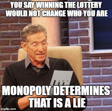 Monopoly tells alot about a person | YOU SAY WINNING THE LOTTERY WOULD NOT CHANGE WHO YOU ARE; MONOPOLY DETERMINES THAT IS A LIE | image tagged in memes,maury lie detector | made w/ Imgflip meme maker