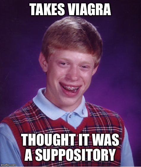 Bad Luck Brian Meme | TAKES VIAGRA THOUGHT IT WAS A SUPPOSITORY | image tagged in memes,bad luck brian | made w/ Imgflip meme maker