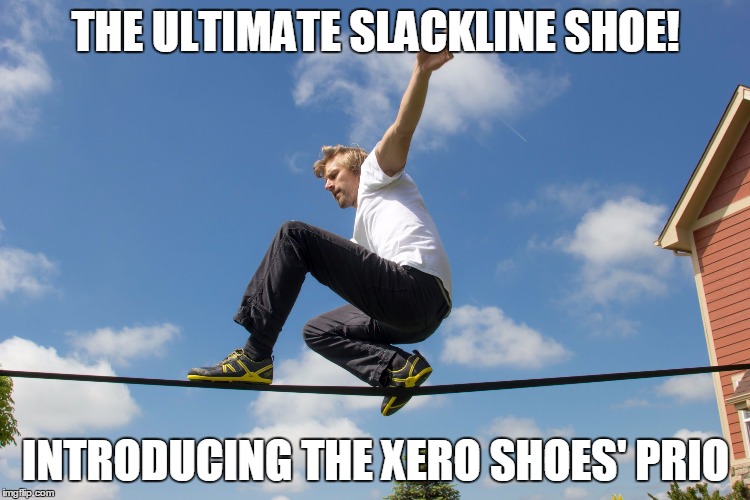 THE ULTIMATE SLACKLINE SHOE! INTRODUCING THE XERO SHOES' PRIO | image tagged in my shoes | made w/ Imgflip meme maker