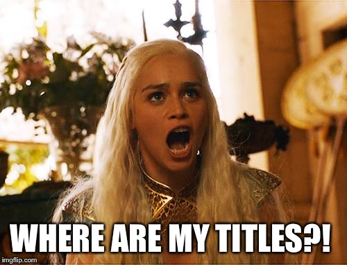 Where are my dragons | WHERE ARE MY TITLES?! | image tagged in where are my dragons | made w/ Imgflip meme maker