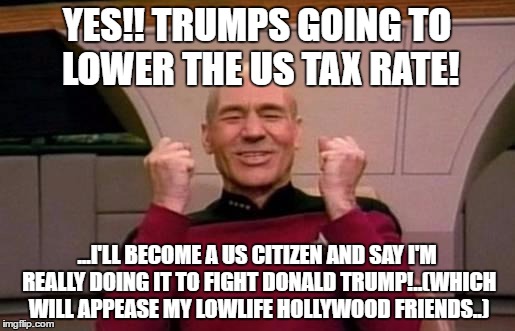 Stewart US Citizen | YES!! TRUMPS GOING TO LOWER THE US TAX RATE! ...I'LL BECOME A US CITIZEN AND SAY I'M REALLY DOING IT TO FIGHT DONALD TRUMP!..(WHICH WILL APPEASE MY LOWLIFE HOLLYWOOD FRIENDS..) | image tagged in star trek,picard | made w/ Imgflip meme maker