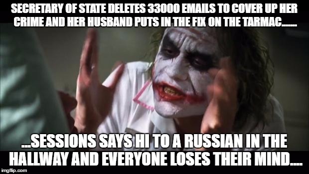 Russians! OMG! | SECRETARY OF STATE DELETES 33000 EMAILS TO COVER UP HER CRIME AND HER HUSBAND PUTS IN THE FIX ON THE TARMAC....... ...SESSIONS SAYS HI TO A RUSSIAN IN THE HALLWAY AND EVERYONE LOSES THEIR MIND.... | image tagged in memes,and everybody loses their minds | made w/ Imgflip meme maker