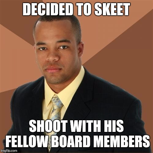 Successful Black Man | DECIDED TO SKEET; SHOOT WITH HIS FELLOW BOARD MEMBERS | image tagged in memes,successful black man | made w/ Imgflip meme maker