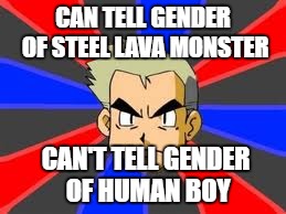Professor Oak | CAN TELL GENDER OF STEEL LAVA MONSTER; CAN'T TELL GENDER OF HUMAN BOY | image tagged in memes,professor oak | made w/ Imgflip meme maker