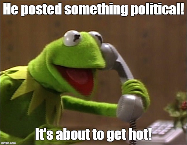 He posted something political! It's about to get hot! | made w/ Imgflip meme maker