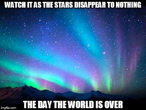 DMB When the World Ends | WATCH IT AS THE STARS DISAPPEAR TO NOTHING; THE DAY THE WORLD IS OVER | image tagged in dmb,dave matthews band,when the world ends,aurora borealis,watch it as the stars disappear to nothing | made w/ Imgflip meme maker