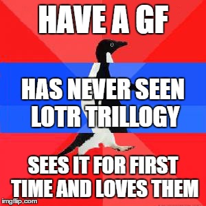 HAVE A GF; HAS NEVER SEEN LOTR TRILLOGY; SEES IT FOR FIRST TIME AND LOVES THEM | image tagged in girlfriend | made w/ Imgflip meme maker