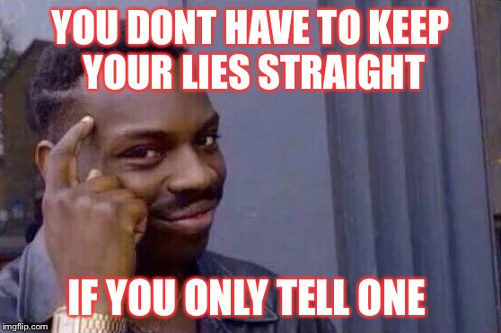 You cant - if you don't  | YOU DONT HAVE TO KEEP YOUR LIES STRAIGHT; IF YOU ONLY TELL ONE | image tagged in you cant - if you don't | made w/ Imgflip meme maker