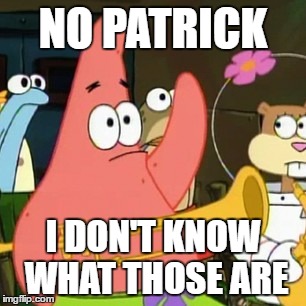 No Patrick | NO PATRICK; I DON'T KNOW WHAT THOSE ARE | image tagged in memes,no patrick | made w/ Imgflip meme maker