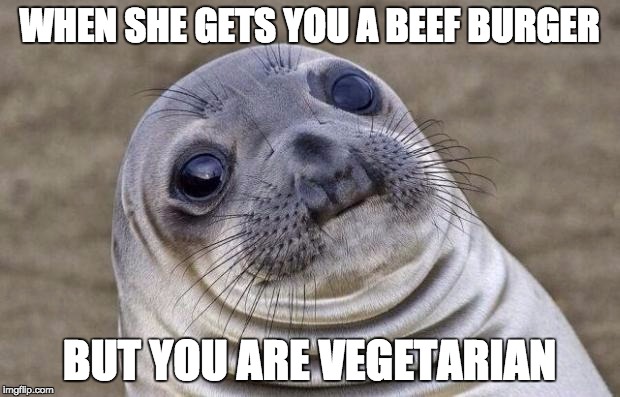 Awkward Moment Sealion | WHEN SHE GETS YOU A BEEF BURGER; BUT YOU ARE VEGETARIAN | image tagged in memes,awkward moment sealion | made w/ Imgflip meme maker
