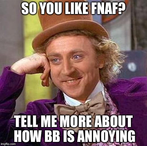 Creepy Condescending Wonka | SO YOU LIKE FNAF? TELL ME MORE ABOUT HOW BB IS ANNOYING | image tagged in memes,creepy condescending wonka | made w/ Imgflip meme maker