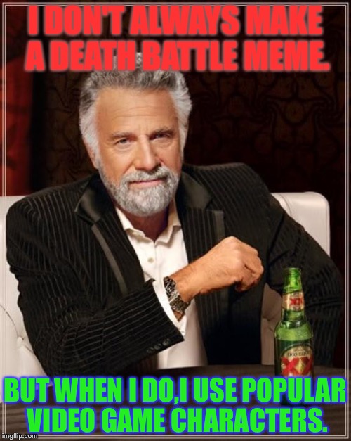 And yet another true fact offered by your truly,Little-Miss-Wario (Jennifer)! | I DON'T ALWAYS MAKE A DEATH BATTLE MEME. BUT WHEN I DO,I USE POPULAR VIDEO GAME CHARACTERS. | image tagged in memes,the most interesting man in the world | made w/ Imgflip meme maker