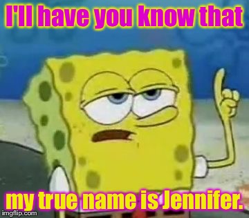 My true name. | I'll have you know that; my true name is Jennifer. | image tagged in memes,ill have you know spongebob | made w/ Imgflip meme maker