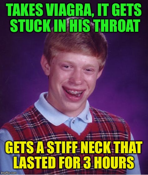 Bad Luck Brian Meme | TAKES VIAGRA, IT GETS STUCK IN HIS THROAT GETS A STIFF NECK THAT LASTED FOR 3 HOURS | image tagged in memes,bad luck brian | made w/ Imgflip meme maker