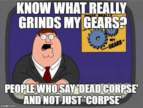 Peter Griffin News | KNOW WHAT REALLY GRINDS MY GEARS? PEOPLE WHO SAY 'DEAD CORPSE' AND NOT JUST 'CORPSE' | image tagged in memes,peter griffin news | made w/ Imgflip meme maker