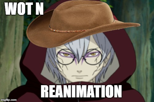 Wot N Reanimation  | WOT N; REANIMATION | image tagged in naruto,naruto shippuden,wot in tarnation,funny,funny memes | made w/ Imgflip meme maker