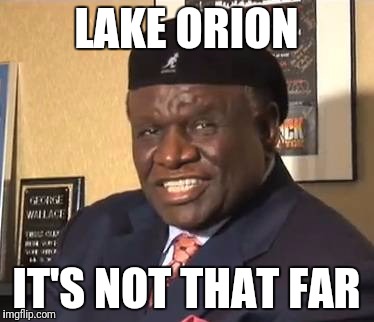 LAKE ORION; IT'S NOT THAT FAR | made w/ Imgflip meme maker