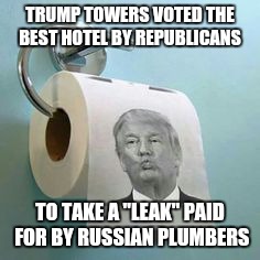Trump Toilet Paper | TRUMP TOWERS VOTED THE BEST HOTEL BY REPUBLICANS; TO TAKE A "LEAK"
PAID FOR BY RUSSIAN PLUMBERS | image tagged in trump toilet paper | made w/ Imgflip meme maker