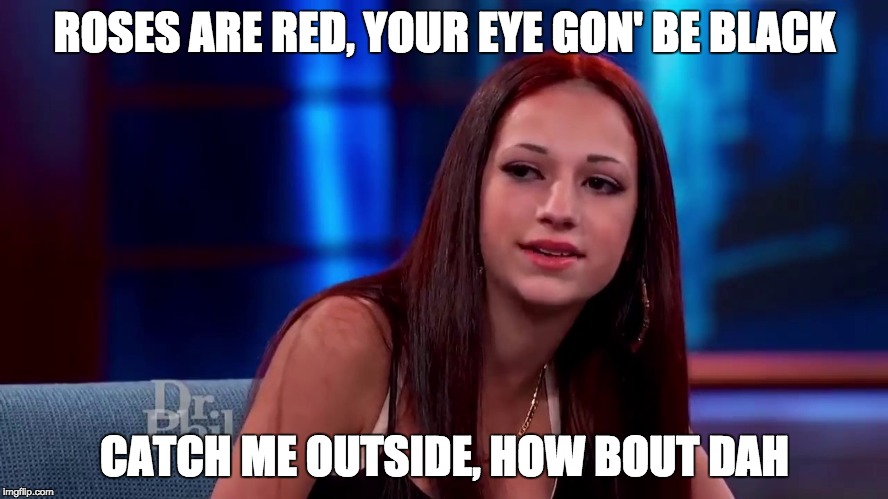 Catch me outside how bout dat | ROSES ARE RED, YOUR EYE GON' BE BLACK; CATCH ME OUTSIDE, HOW BOUT DAH | image tagged in catch me outside how bout dat | made w/ Imgflip meme maker