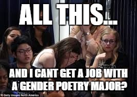 Millennials Are So Silly | ALL THIS... AND I CANT GET A JOB WITH A GENDER POETRY MAJOR? | image tagged in liberal millenials,college liberal,hillary clinton 2016,liberals | made w/ Imgflip meme maker