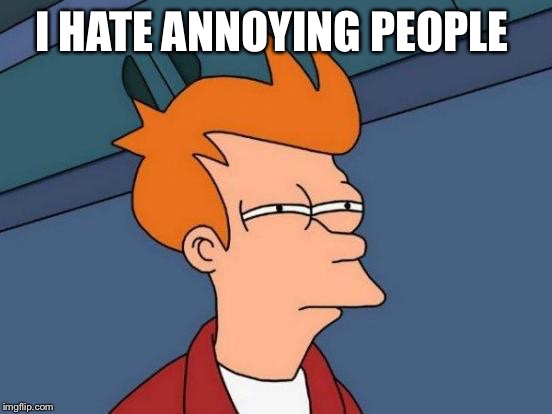 Futurama Fry | I HATE ANNOYING PEOPLE | image tagged in memes,futurama fry | made w/ Imgflip meme maker