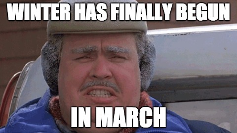 It's Finally Winter? | WINTER HAS FINALLY BEGUN; IN MARCH | image tagged in winter,spring,john candy,weather,cold weather,snow | made w/ Imgflip meme maker