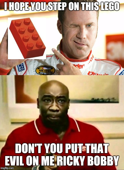 Lego Week! March 2nd to 9th ( A JuicyDeath1025 Event) | I HOPE YOU STEP ON THIS LEGO; DON'T YOU PUT THAT EVIL ON ME RICKY BOBBY | image tagged in lego week,funny,memes,ricky bobby | made w/ Imgflip meme maker