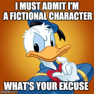 #WhyLie | I MUST ADMIT I'M A FICTIONAL CHARACTER; WHAT'S YOUR EXCUSE | image tagged in donald duck meme,memes,funny memes,funny | made w/ Imgflip meme maker