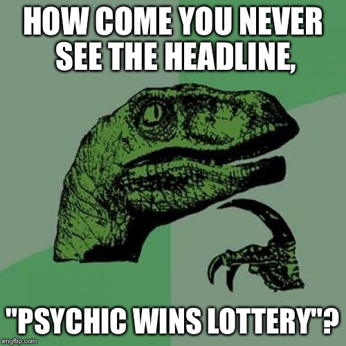 Philosoraptor | HOW COME YOU NEVER SEE THE HEADLINE, "PSYCHIC WINS LOTTERY"? | image tagged in memes,philosoraptor | made w/ Imgflip meme maker
