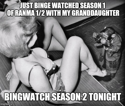 Photo shoot | JUST BINGE WATCHED SEASON 1 OF RANMA 1/2 WITH MY GRANDDAUGHTER BINGWATCH SEASON 2 TONIGHT | image tagged in photo shoot | made w/ Imgflip meme maker
