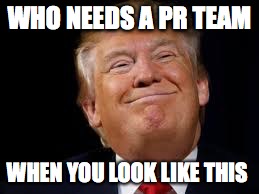 PR nightmare | WHO NEEDS A PR TEAM; WHEN YOU LOOK LIKE THIS | image tagged in political meme | made w/ Imgflip meme maker