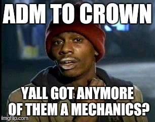 Y'all Got Any More Of That Meme | ADM TO CROWN; YALL GOT ANYMORE OF THEM
A MECHANICS? | image tagged in memes,yall got any more of | made w/ Imgflip meme maker