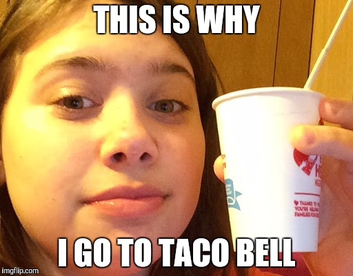 THIS IS WHY; I GO TO TACO BELL | image tagged in again | made w/ Imgflip meme maker