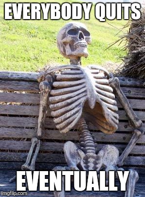Waiting Skeleton Meme | EVERYBODY QUITS EVENTUALLY | image tagged in memes,waiting skeleton | made w/ Imgflip meme maker