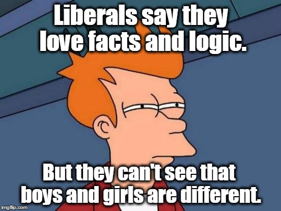 Futurama Fry | Liberals say they love facts and logic. But they can't see that boys and girls are different. | image tagged in memes,futurama fry,atheists,liberals,transgender,lgbt | made w/ Imgflip meme maker