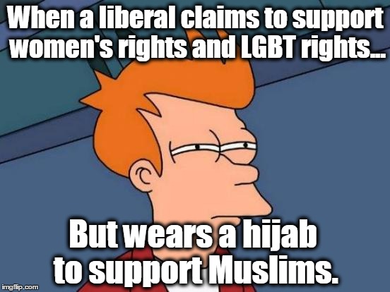 Futurama Fry Meme | When a liberal claims to support women's rights and LGBT rights... But wears a hijab to support Muslims. | image tagged in memes,futurama fry,liberals,liberal logic,muslims,gay | made w/ Imgflip meme maker