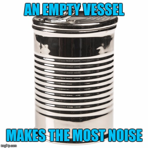 AN EMPTY VESSEL MAKES THE MOST NOISE | made w/ Imgflip meme maker