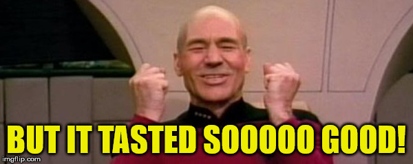 Picard Happy Face | BUT IT TASTED SOOOOO GOOD! | image tagged in picard happy face | made w/ Imgflip meme maker
