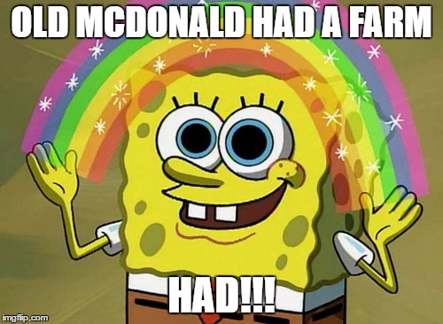 Imagination Spongebob Meme | OLD MCDONALD HAD A FARM; HAD!!! | image tagged in memes,imagination spongebob | made w/ Imgflip meme maker